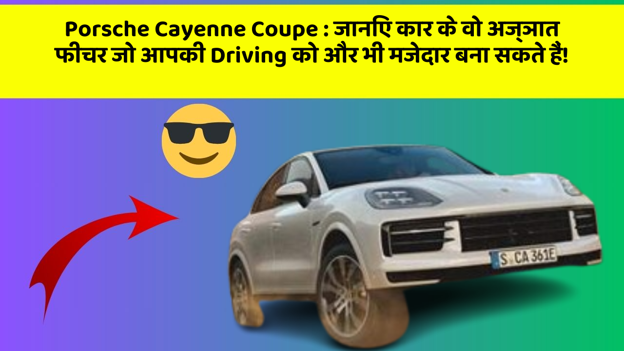 Porsche Cayenne Coupe: जानिए कार के वो अज्ञात फीचर जो आपकी Driving को और भी मजेदार बना सकते हैं!