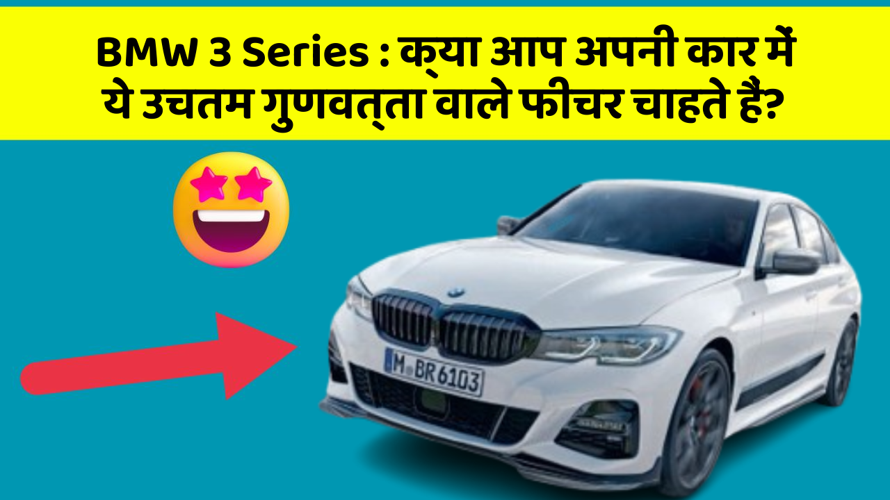BMW 3 Series:क्या आप अपनी कार में ये उचतम गुणवत्ता वाले फीचर चाहते हैं?