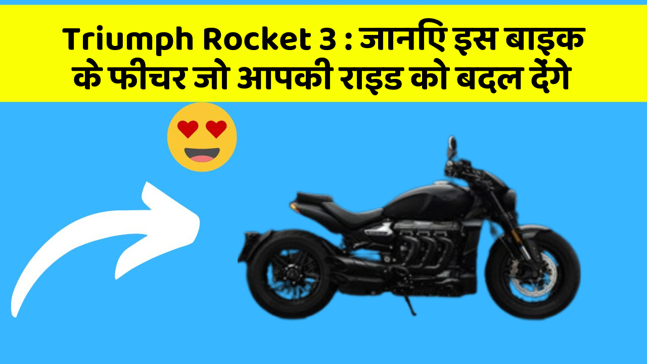 Triumph Rocket 3: जानिए इस बाइक के फीचर जो आपकी राइड को बदल देंगे