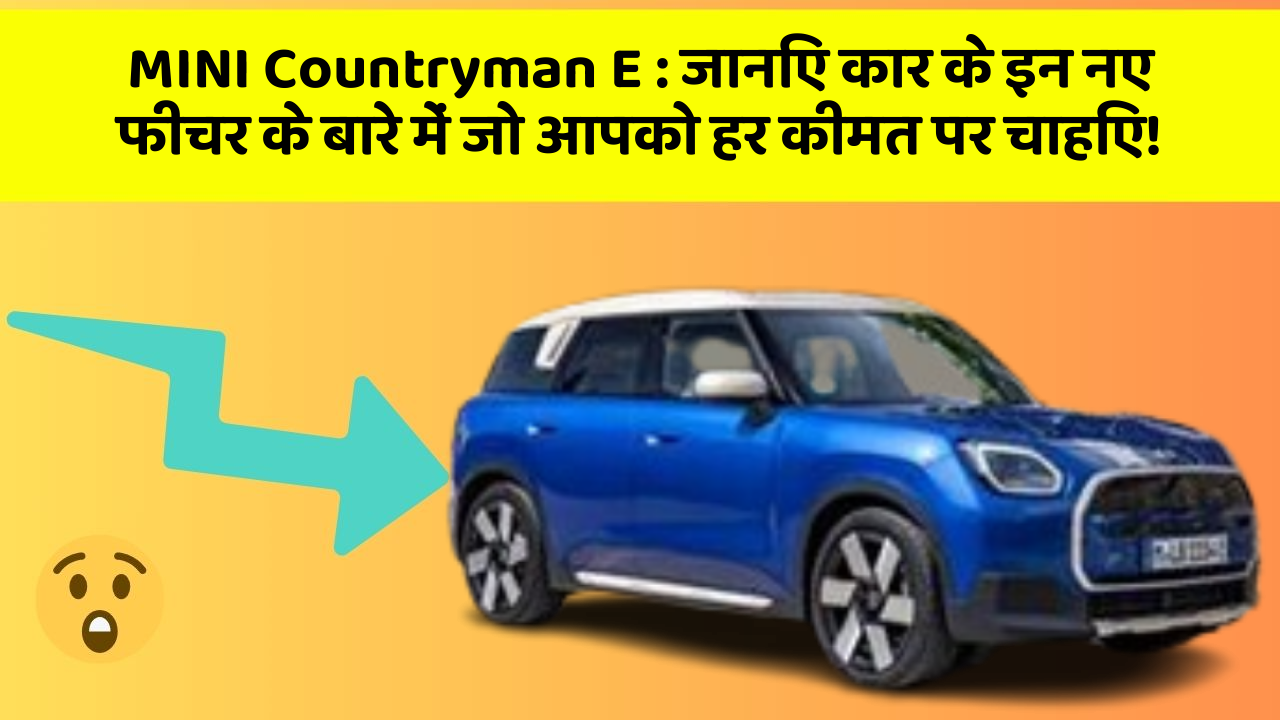 MINI Countryman E : जानिए कार के इन नए फीचर के बारे में जो आपको हर कीमत पर चाहिए!