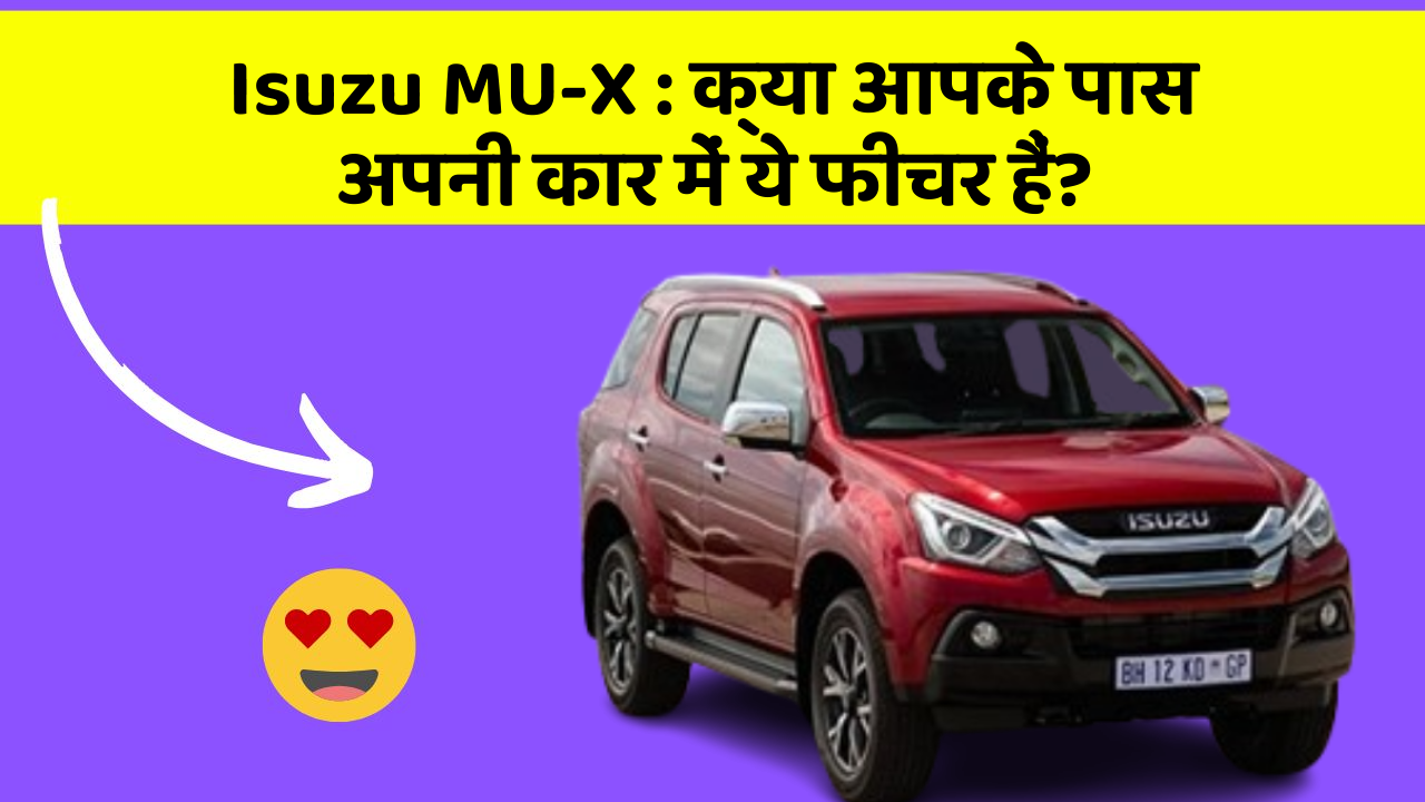 Isuzu MU-X: क्या आपके पास अपनी कार में ये फीचर हैं?