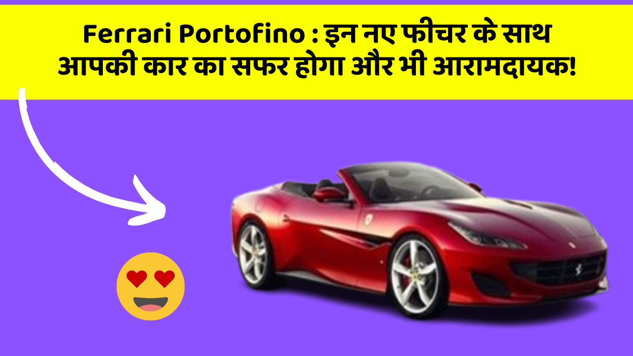 Ferrari Portofino: इन नए फीचर के साथ आपकी कार का सफर होगा और भी आरामदायक!