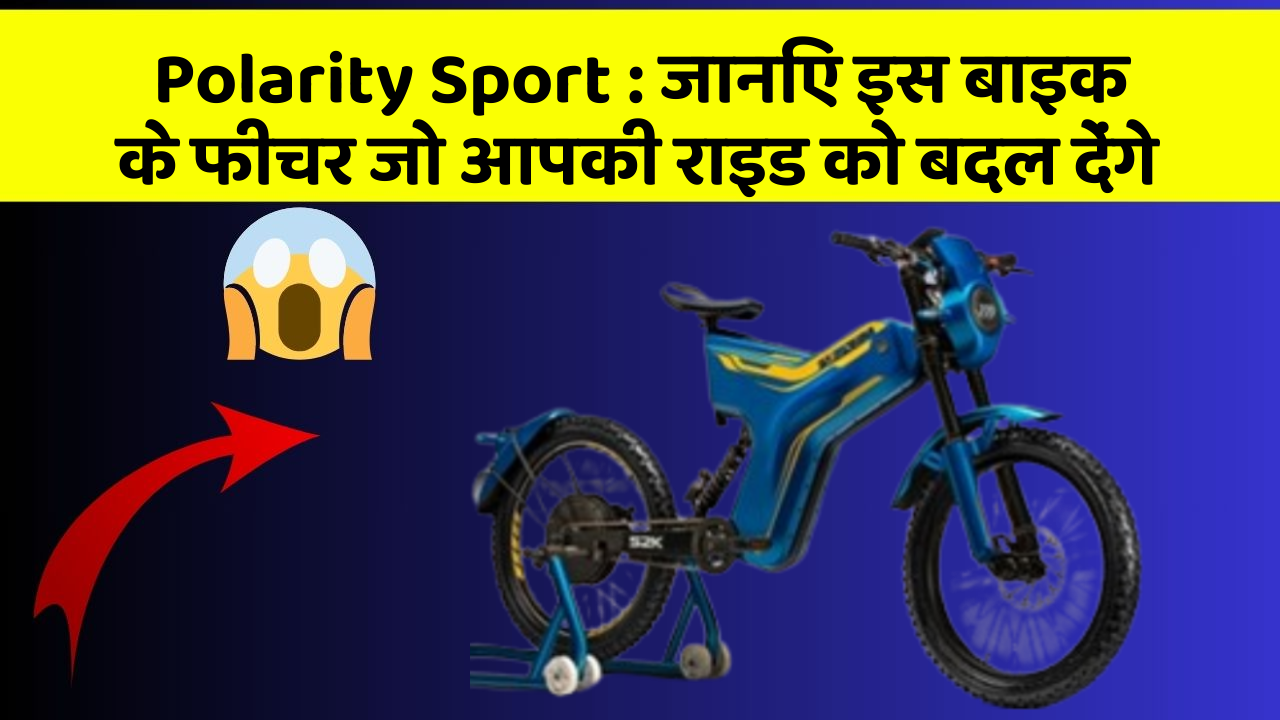 Polarity Sport: जानिए इस बाइक के फीचर जो आपकी राइड को बदल देंगे