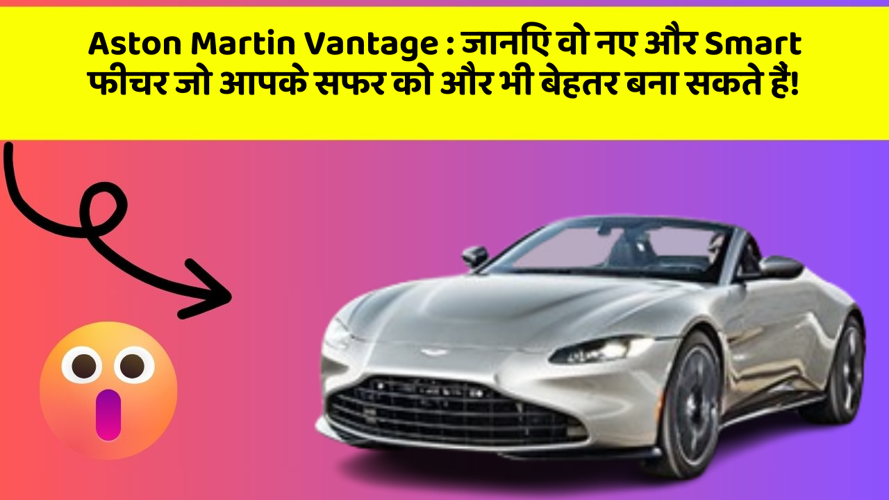 Aston Martin Vantage: जानिए वो नए और Smart फीचर जो आपके सफर को और भी बेहतर बना सकते हैं!