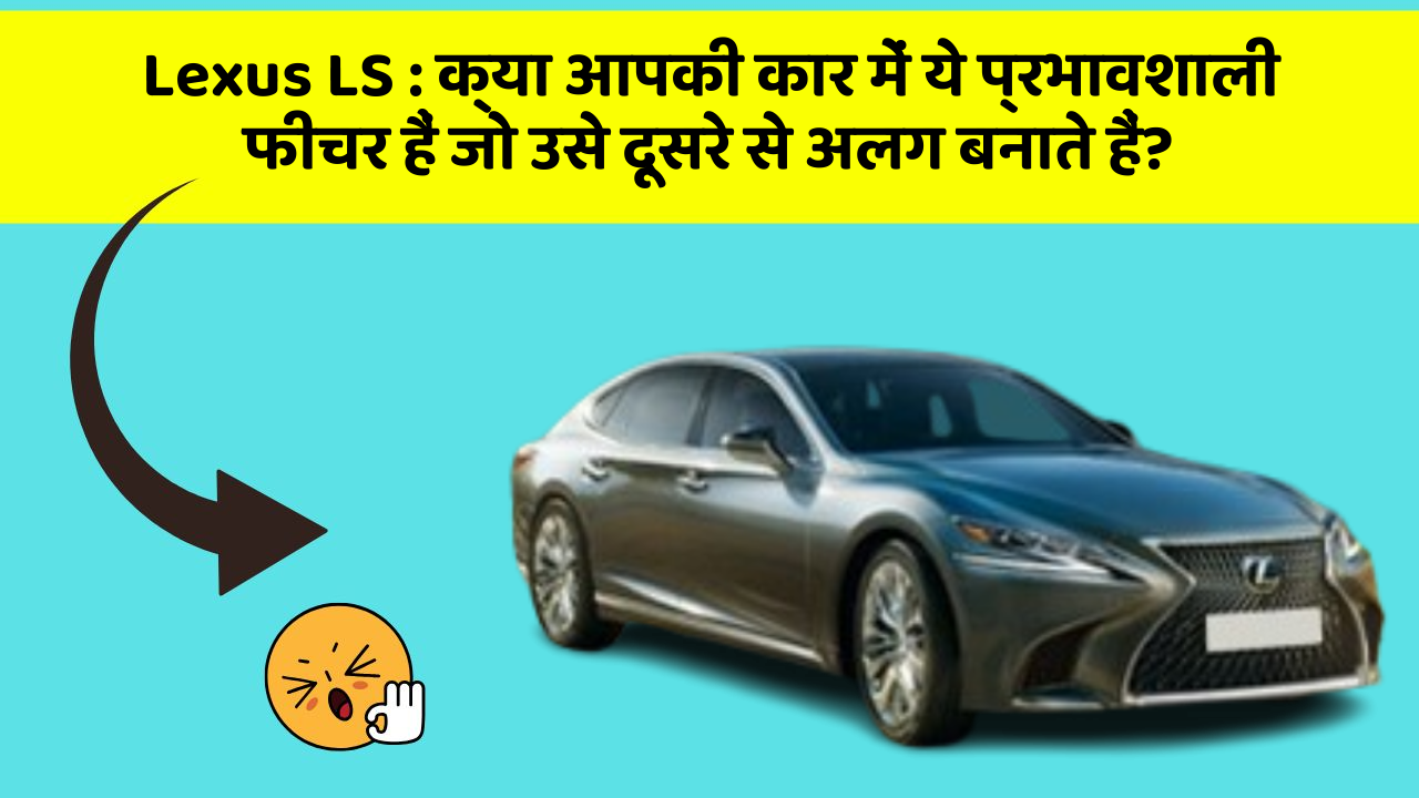 Lexus LS : क्या आपकी कार में ये प्रभावशाली फीचर हैं जो उसे दूसरे से अलग बनाते हैं?
