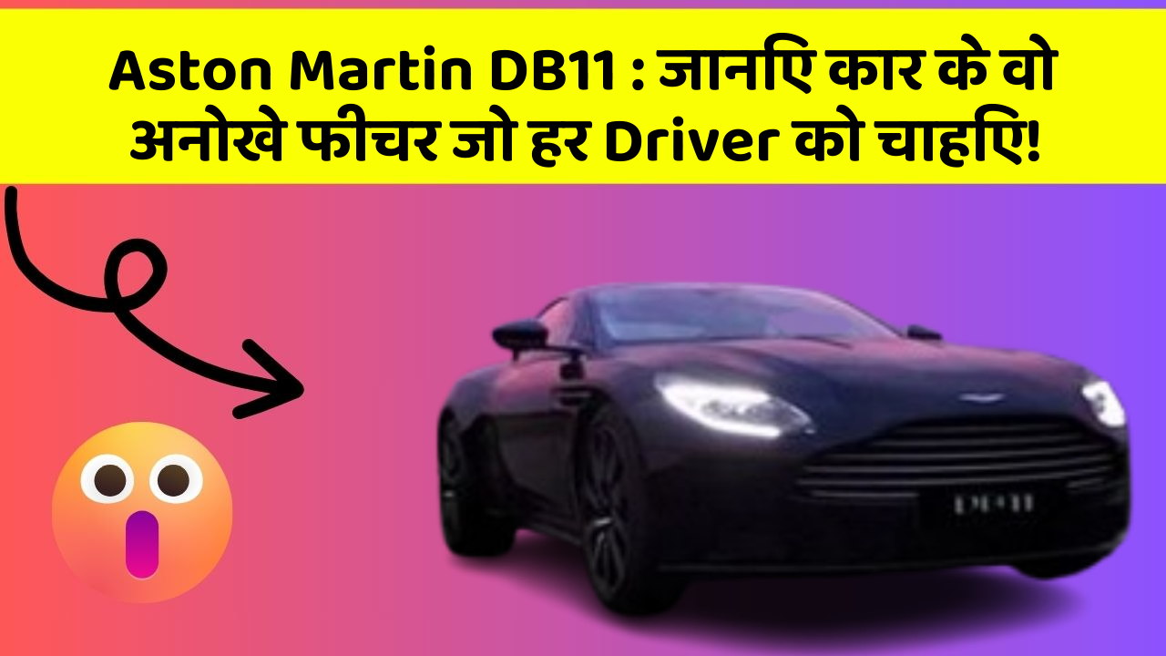 Aston Martin DB11:जानिए कार के वो अनोखे फीचर जो हर Driver को चाहिए!