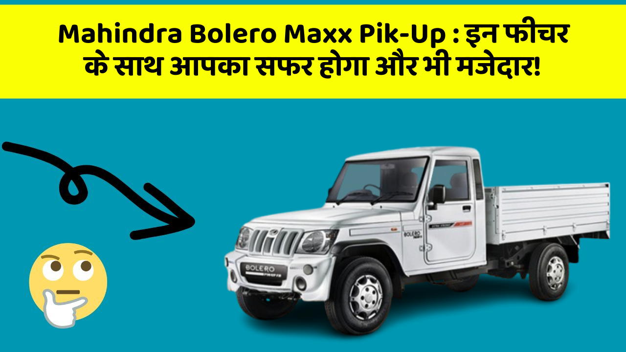 Mahindra Bolero Maxx Pik-Up : इन फीचर के साथ आपका सफर होगा और भी मजेदार!