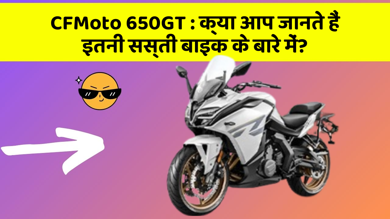 CFMoto 650GT: क्या आप जानते हैं इतनी सस्ती बाइक के बारे में?