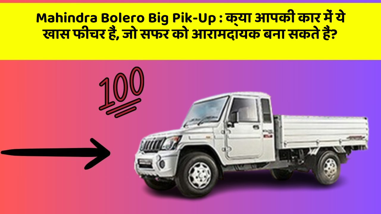 Mahindra Bolero Big Pik-Up: क्या आपकी कार में ये खास फीचर हैं, जो सफर को आरामदायक बना सकते हैं?