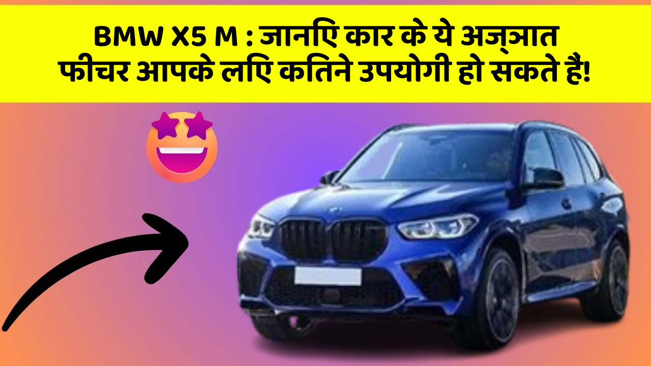 BMW X5 M : जानिए कार के ये अज्ञात फीचर आपके लिए कितने उपयोगी हो सकते हैं!