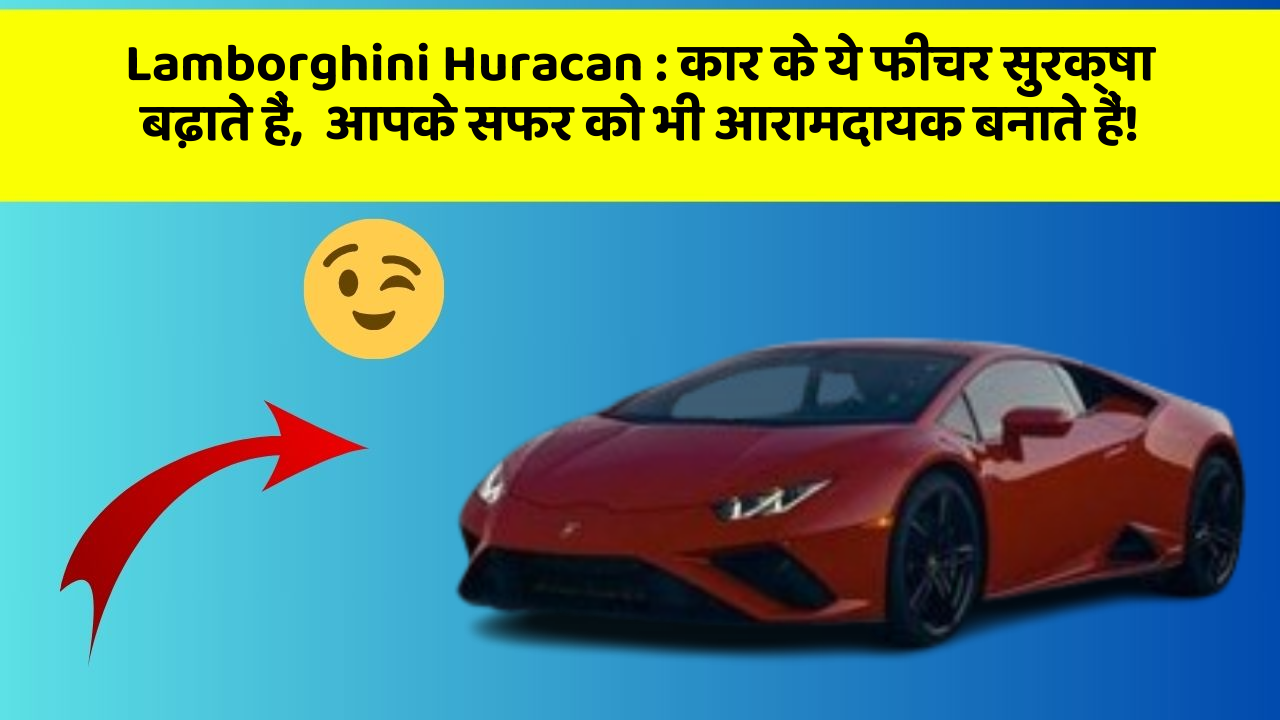 Lamborghini Huracan : कार के ये फीचर सुरक्षा बढ़ाते हैं,  आपके सफर को भी आरामदायक बनाते हैं!