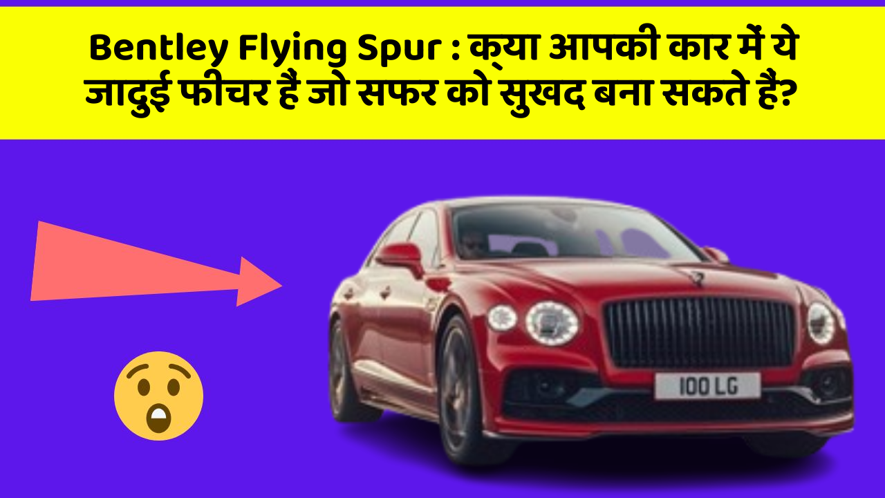 Bentley Flying Spur: क्या आपकी कार में ये जादुई फीचर हैं जो सफर को सुखद बना सकते हैं?