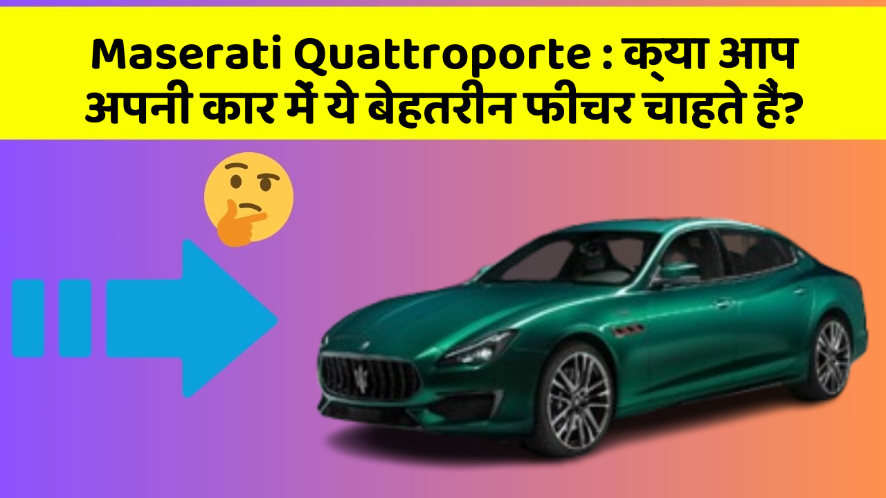 Maserati Quattroporte : क्या आप अपनी कार में ये बेहतरीन फीचर चाहते हैं?