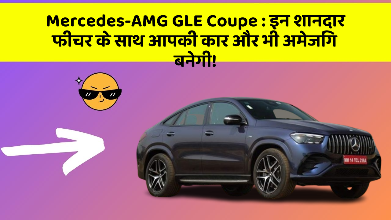 Mercedes-AMG GLE Coupe: इन शानदार फीचर के साथ आपकी कार और भी अमेजिंग बनेगी!
