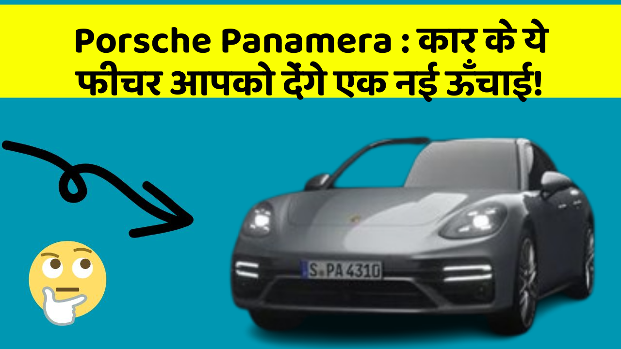 Porsche Panamera: कार के ये फीचर आपको देंगे एक नई ऊँचाई!