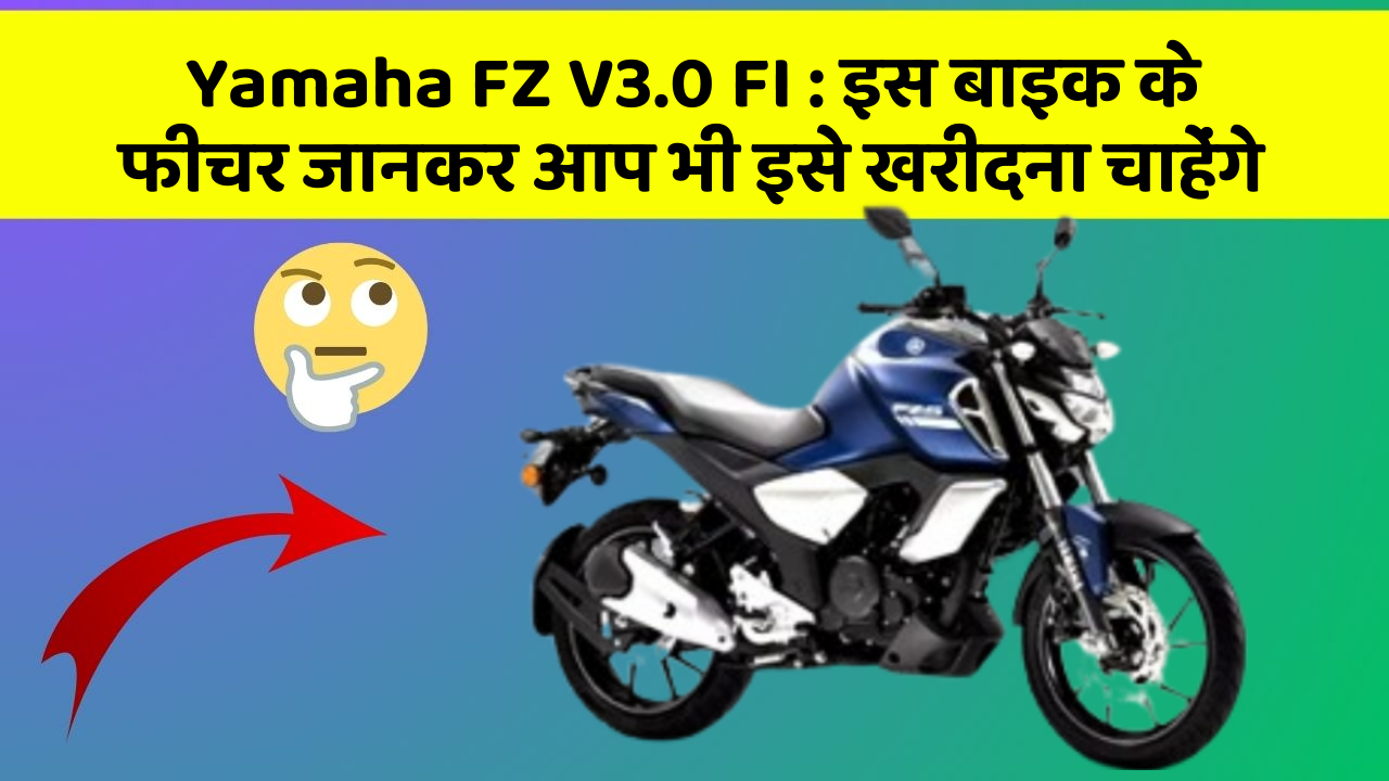 Yamaha FZ V3.0 FI: इस बाइक के फीचर जानकर आप भी इसे खरीदना चाहेंगे