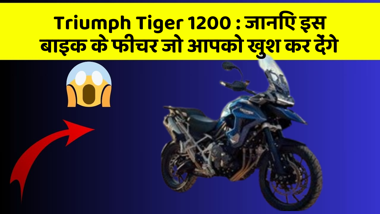Triumph Tiger 1200: जानिए इस बाइक के फीचर जो आपको खुश कर देंगे