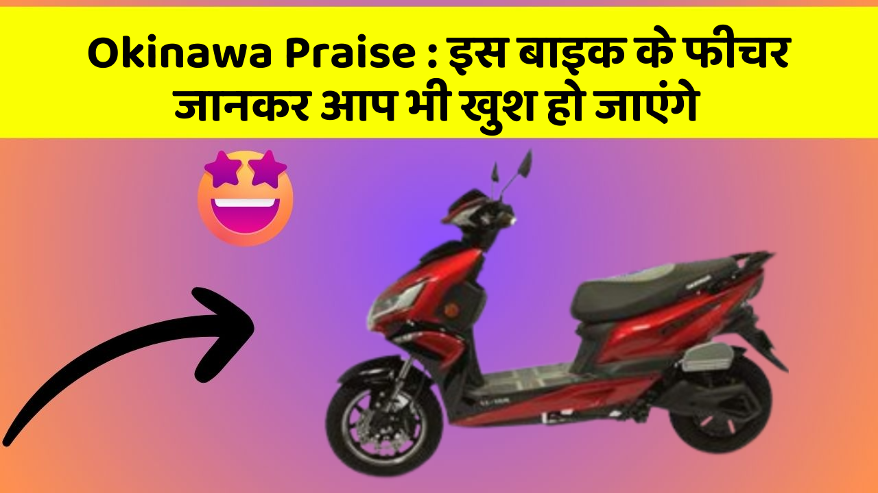 Okinawa Praise : इस बाइक के फीचर जानकर आप भी खुश हो जाएंगे