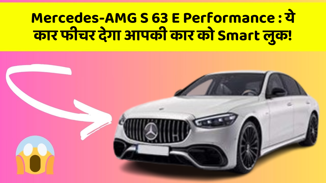 Mercedes-AMG S 63 E Performance: ये कार फीचर देगा आपकी कार को Smart लुक!