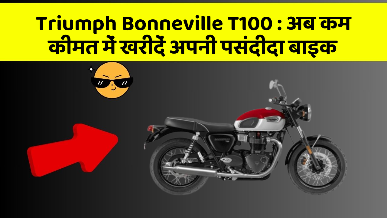 Triumph Bonneville T100: अब कम कीमत में खरीदें अपनी पसंदीदा बाइक