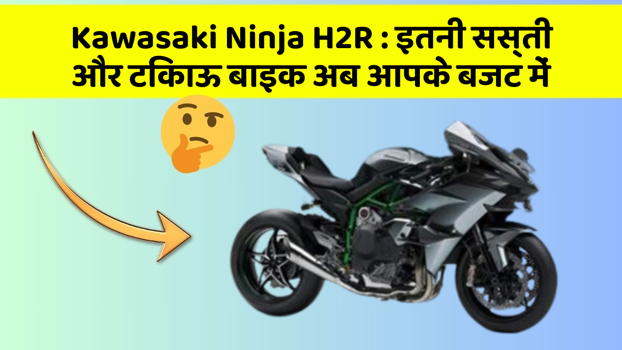 Kawasaki Ninja H2R : इतनी सस्ती और टिकाऊ बाइक अब आपके बजट में