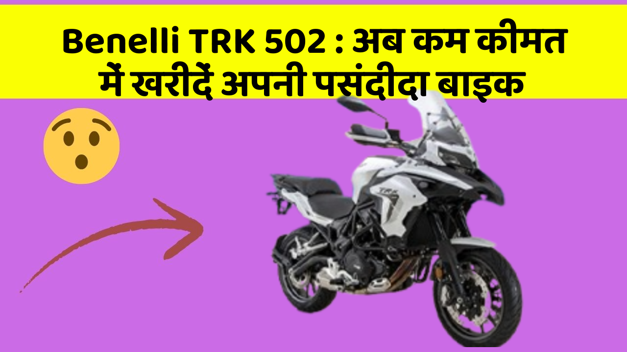 Benelli TRK 502: अब कम कीमत में खरीदें अपनी पसंदीदा बाइक