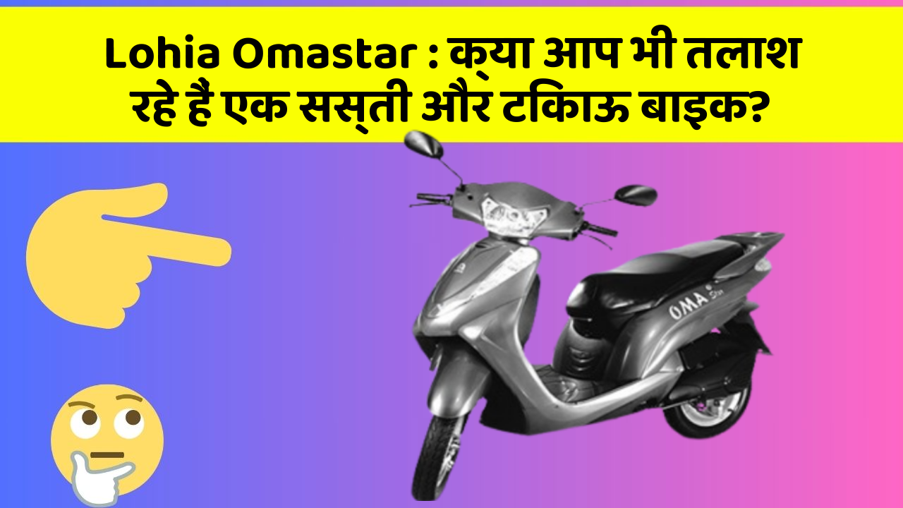 Lohia Omastar: क्या आप भी तलाश रहे हैं एक सस्ती और टिकाऊ बाइक?