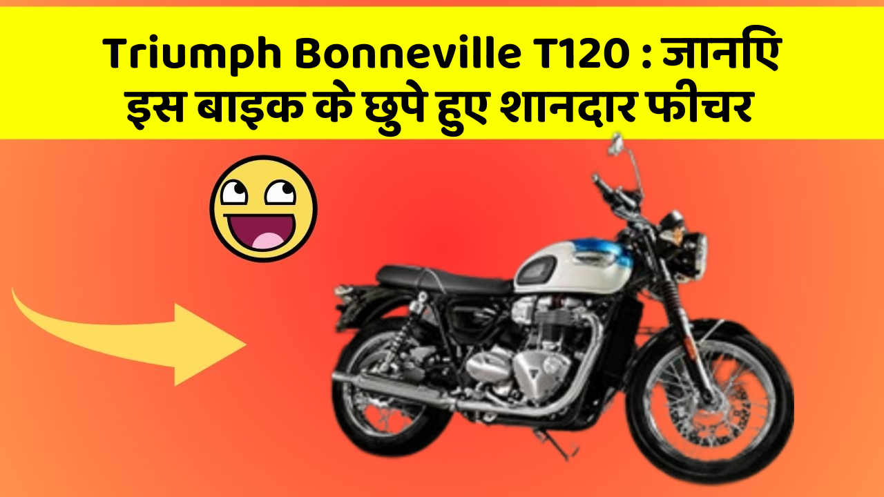Triumph Bonneville T120 : जानिए इस बाइक के छुपे हुए शानदार फीचर