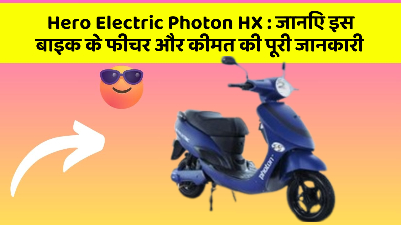 Hero Electric Photon HX: जानिए इस बाइक के फीचर और कीमत की पूरी जानकारी