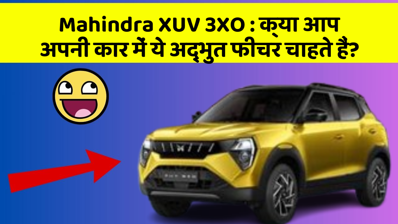 Mahindra XUV 3XO: क्या आप अपनी कार में ये अद्भुत फीचर चाहते हैं?