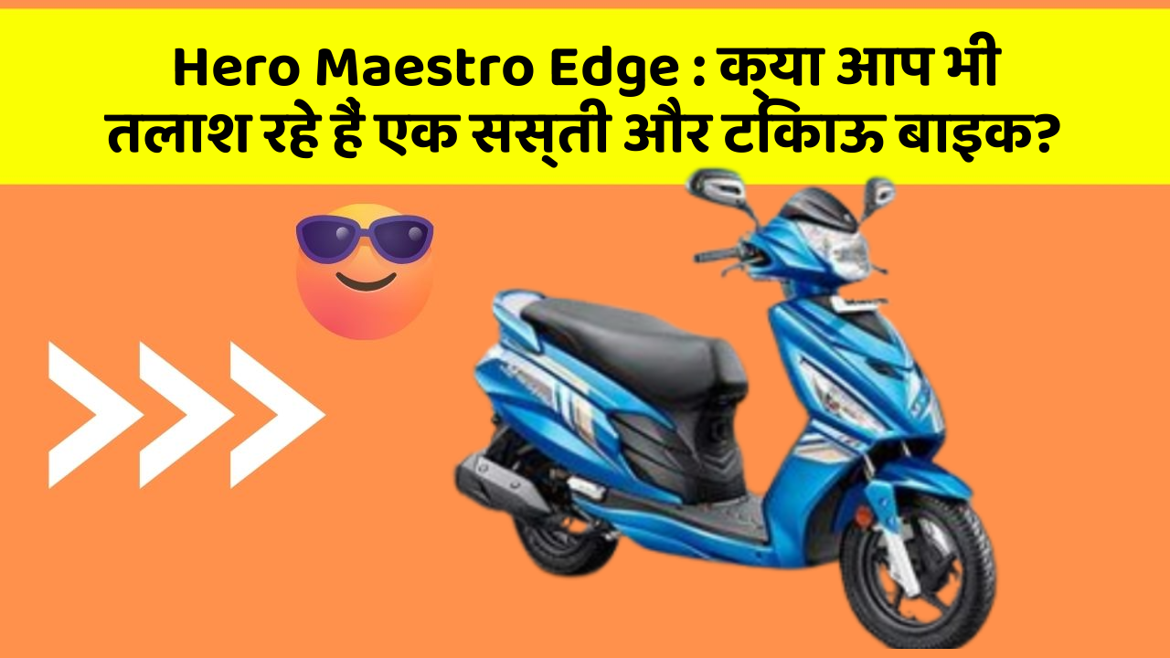 Hero Maestro Edge : क्या आप भी तलाश रहे हैं एक सस्ती और टिकाऊ बाइक?
