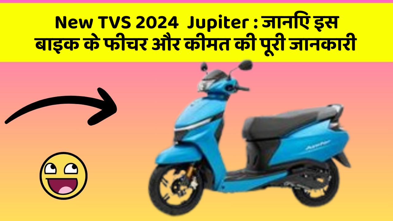 New TVS 2024  Jupiter: जानिए इस बाइक के फीचर और कीमत की पूरी जानकारी