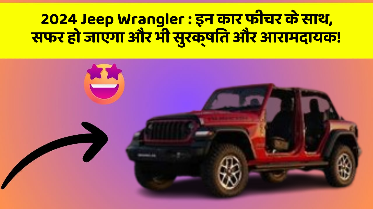 2024 Jeep Wrangler: इन कार फीचर के साथ, सफर हो जाएगा और भी सुरक्षित और आरामदायक!