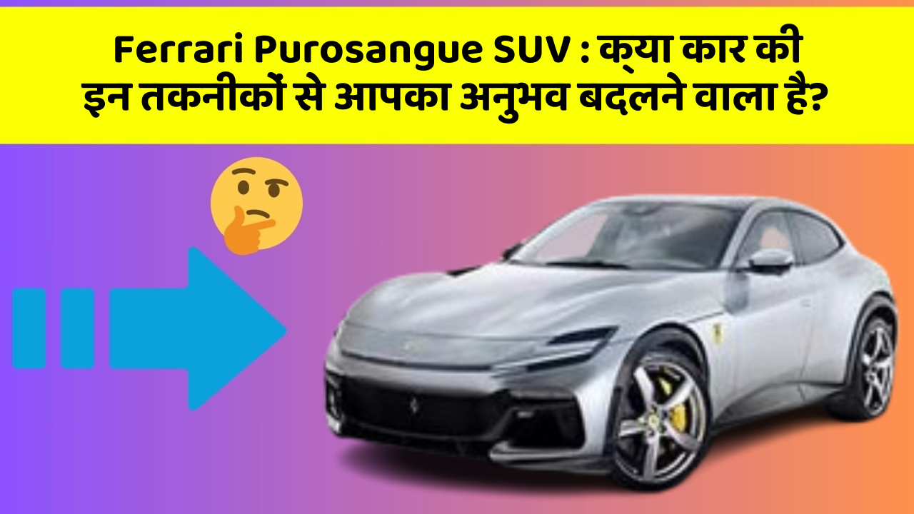 Ferrari Purosangue SUV: क्या कार की इन तकनीकों से आपका अनुभव बदलने वाला है?