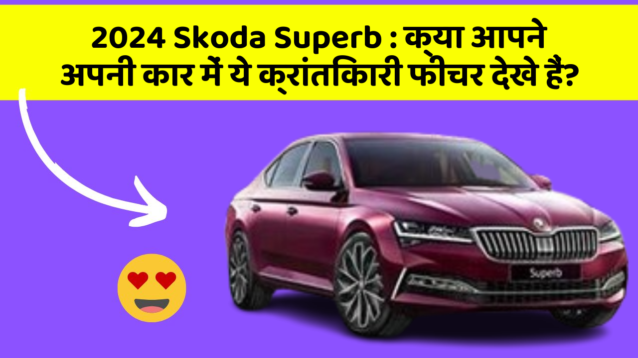 2024 Skoda Superb: क्या आपने अपनी कार में ये क्रांतिकारी फीचर देखे हैं?