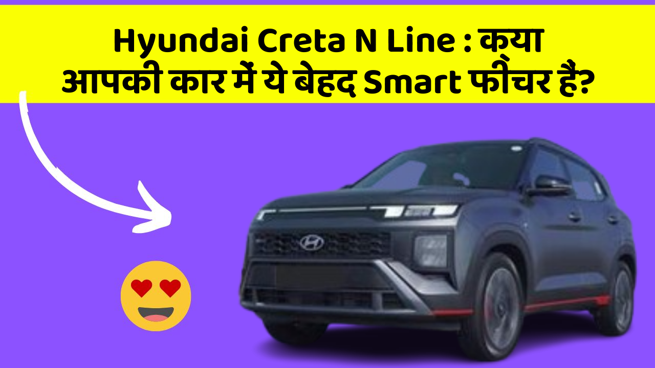 Hyundai Creta N Line: क्या आपकी कार में ये बेहद Smart फीचर हैं?