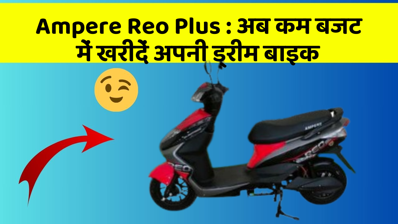 Ampere Reo Plus: अब कम बजट में खरीदें अपनी ड्रीम बाइक