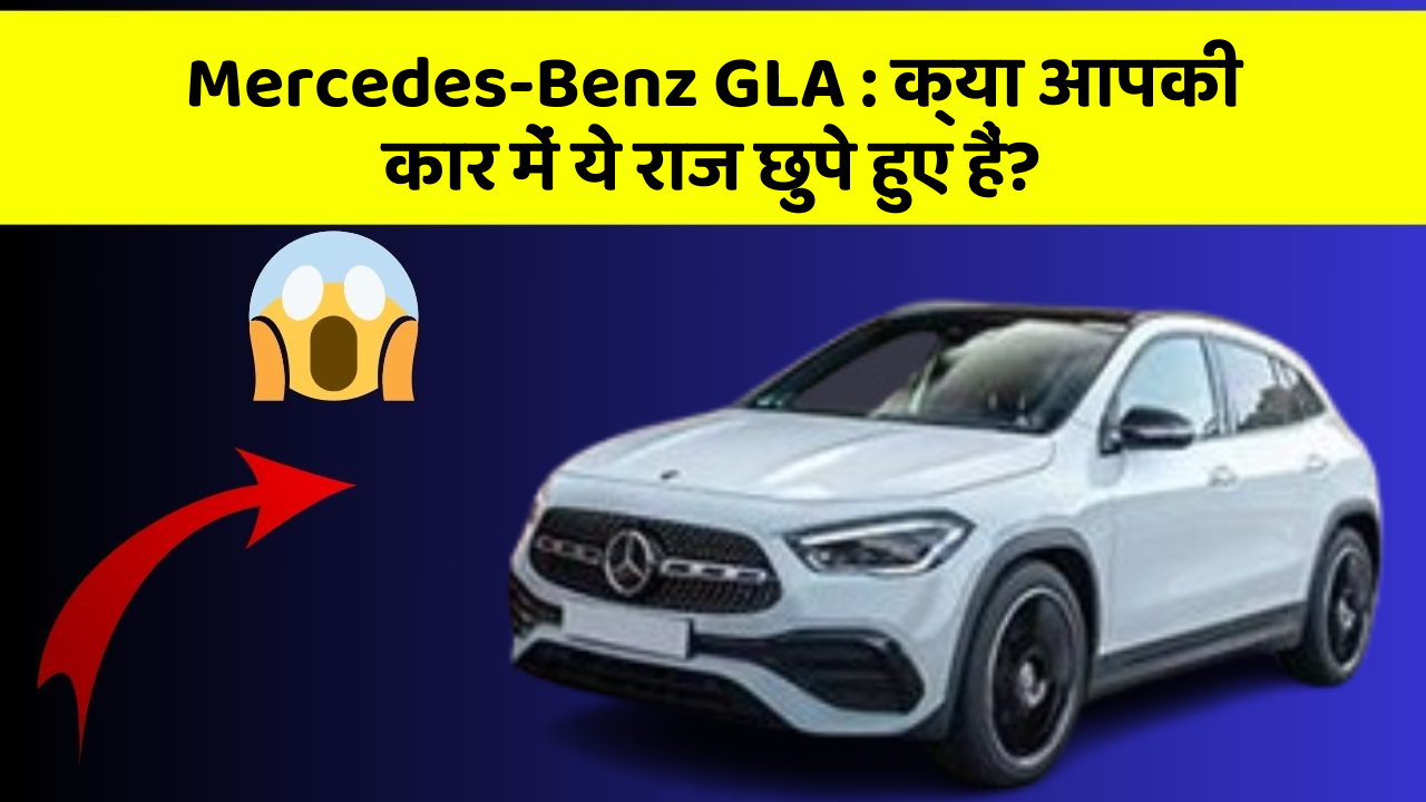 Mercedes-Benz GLA: क्या आपकी कार में ये राज छुपे हुए हैं?