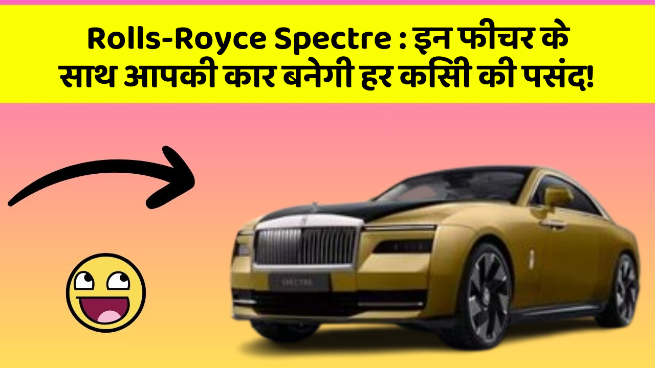 Rolls-Royce Spectre: इन फीचर के साथ आपकी कार बनेगी हर किसी की पसंद!