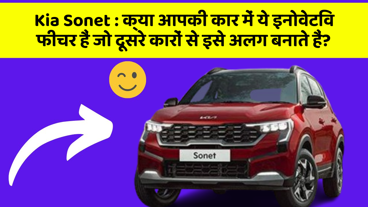 Kia Sonet:क्या आपकी कार में ये इनोवेटिव फीचर हैं जो दूसरे कारों से इसे अलग बनाते हैं?