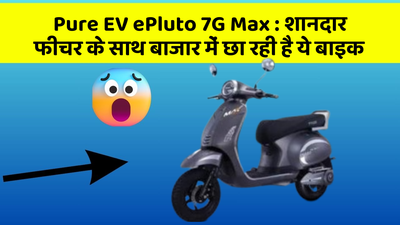 Pure EV ePluto 7G Max:शानदार फीचर के साथ बाजार में छा रही है ये बाइक