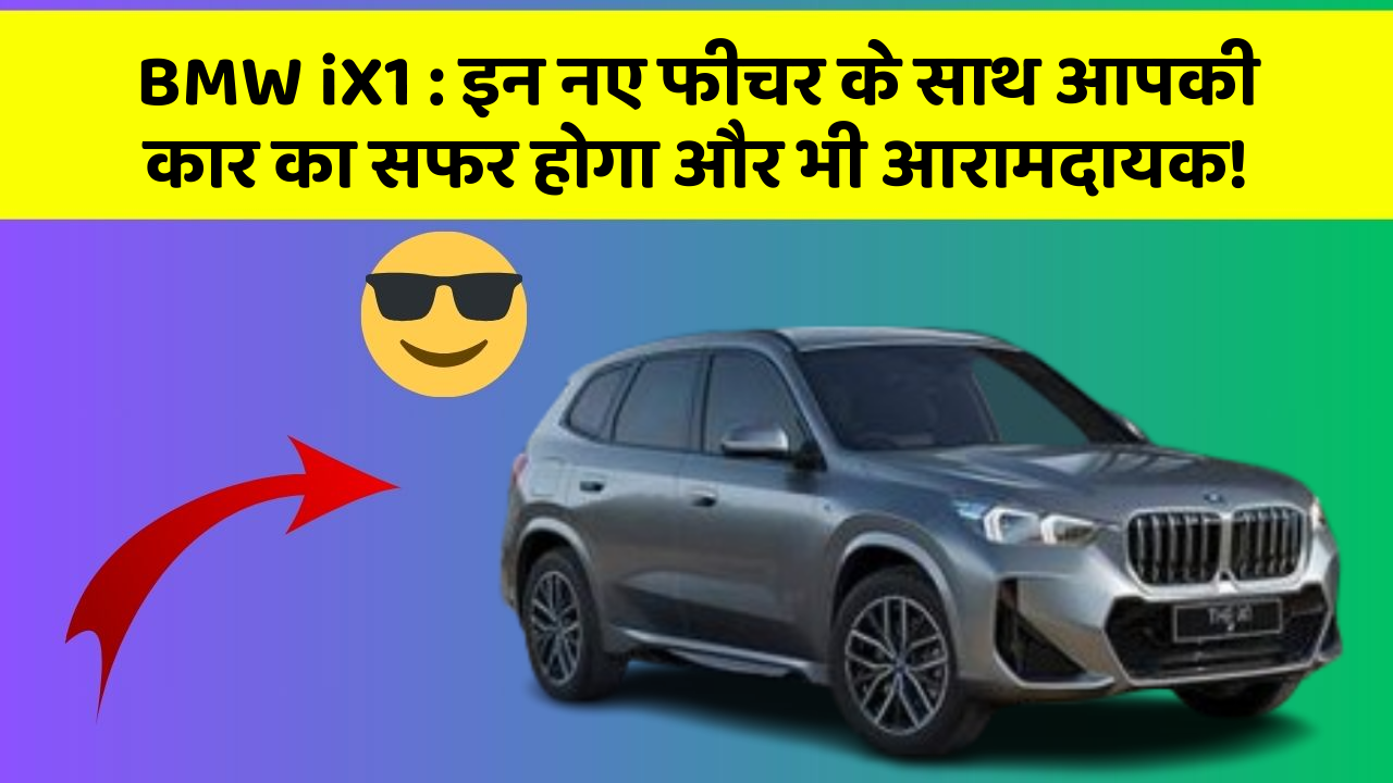 BMW iX1:इन नए फीचर के साथ आपकी कार का सफर होगा और भी आरामदायक!