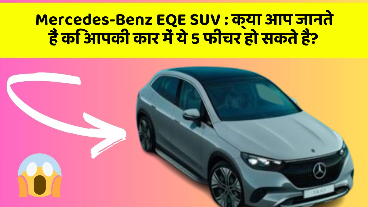 Mercedes-Benz EQE SUV:क्या आप जानते हैं कि आपकी कार में ये 5 फीचर हो सकते हैं?