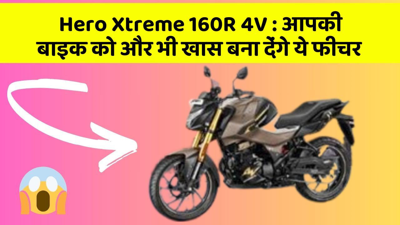 Hero Xtreme 160R 4V : आपकी बाइक को और भी खास बना देंगे ये फीचर