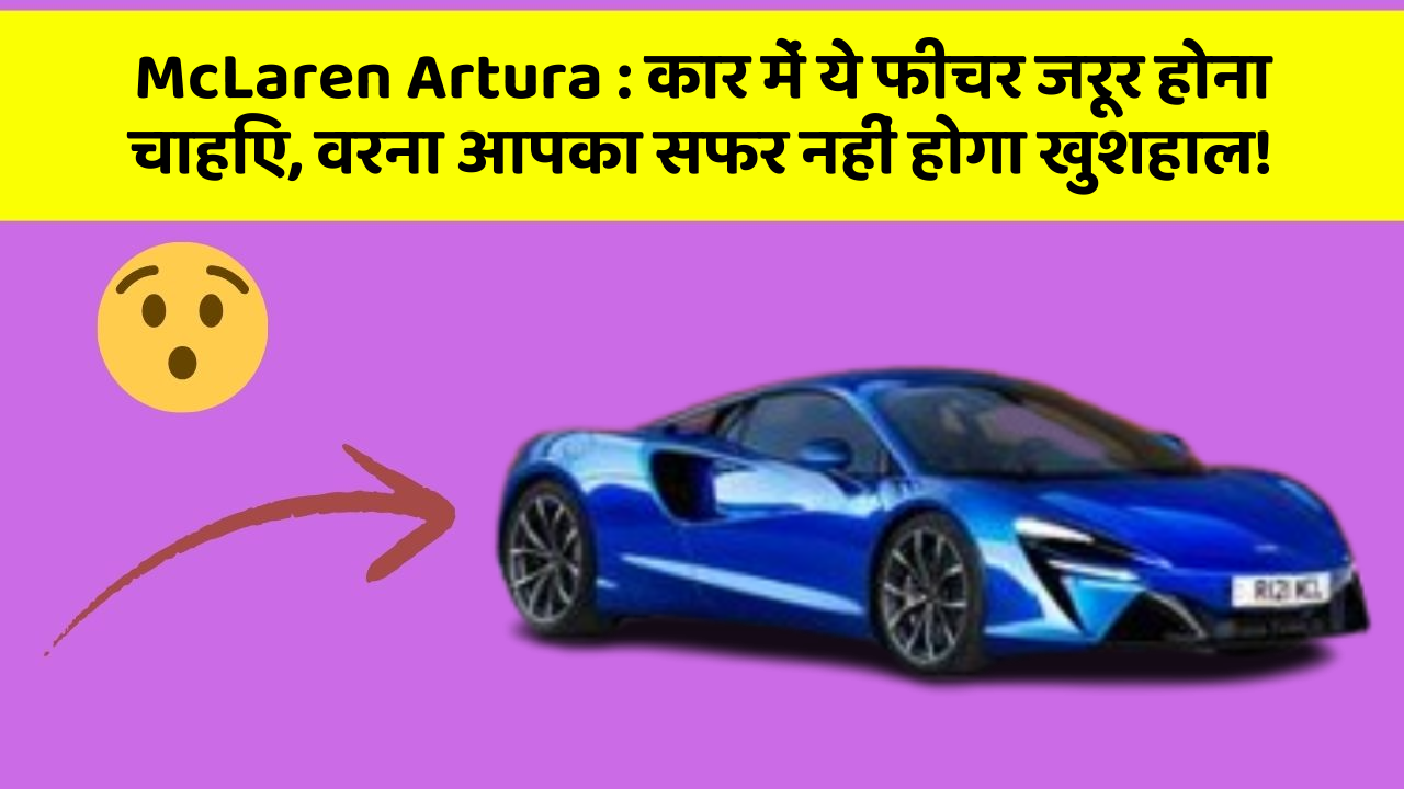 McLaren Artura : कार में ये फीचर जरूर होना चाहिए, वरना आपका सफर नहीं होगा खुशहाल!