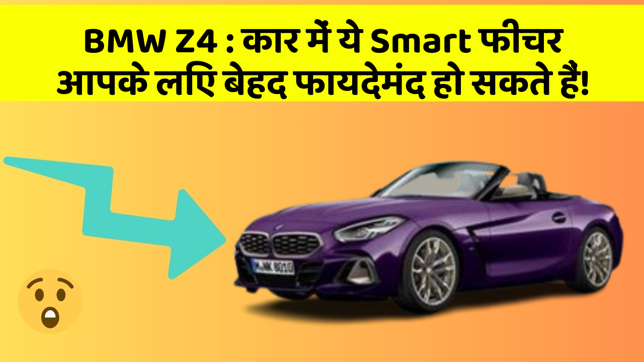 BMW Z4: कार में ये Smart फीचर आपके लिए बेहद फायदेमंद हो सकते हैं!