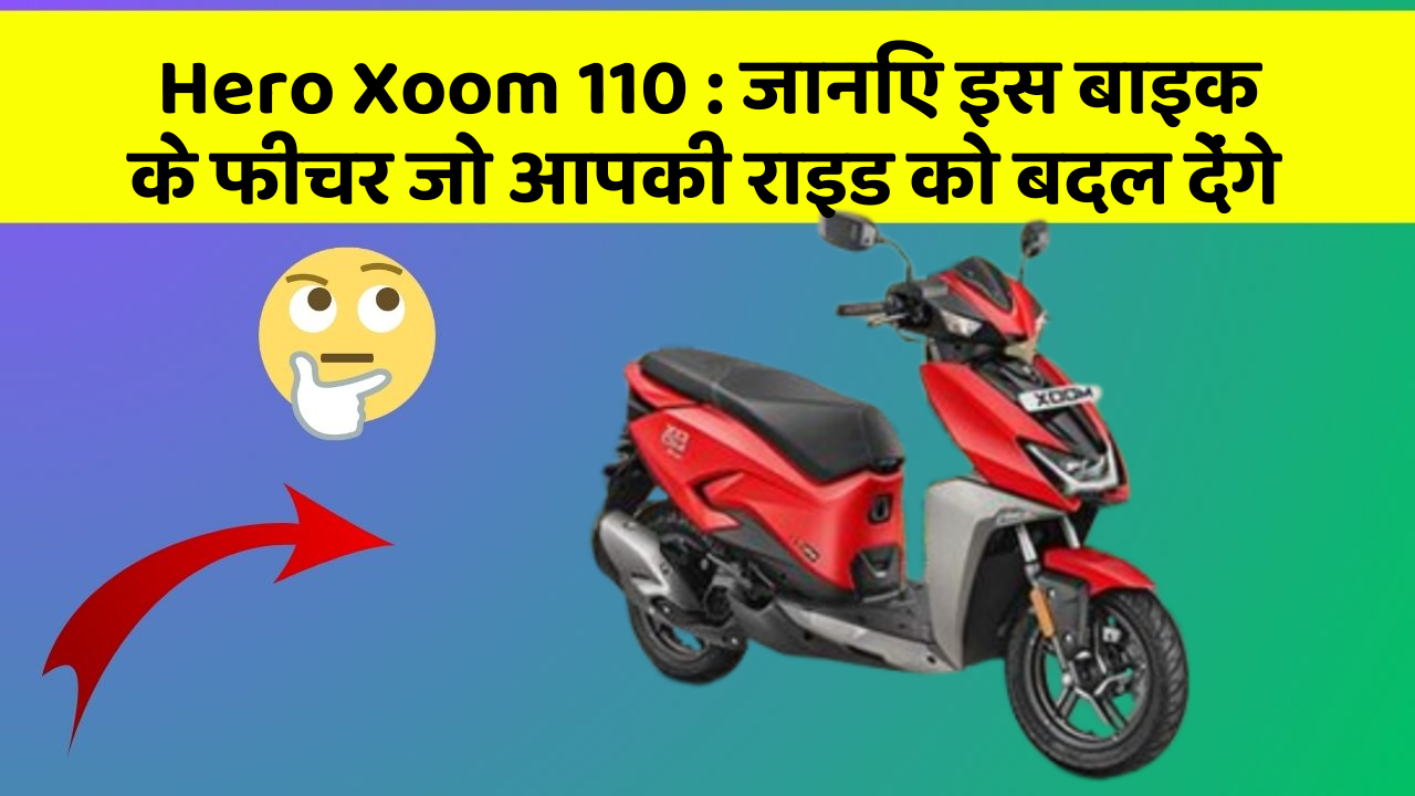 Hero Xoom 110: जानिए इस बाइक के फीचर जो आपकी राइड को बदल देंगे