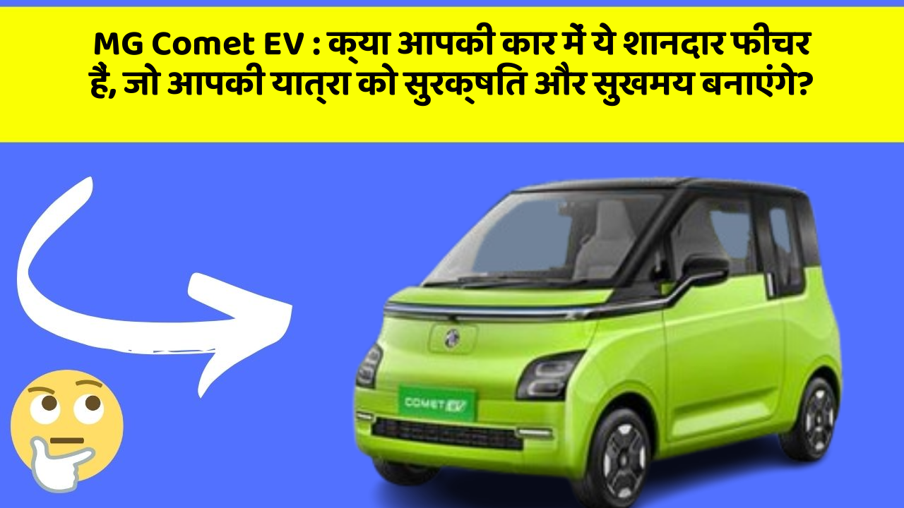 MG Comet EV : क्या आपकी कार में ये शानदार फीचर हैं, जो आपकी यात्रा को सुरक्षित और सुखमय बनाएंगे?