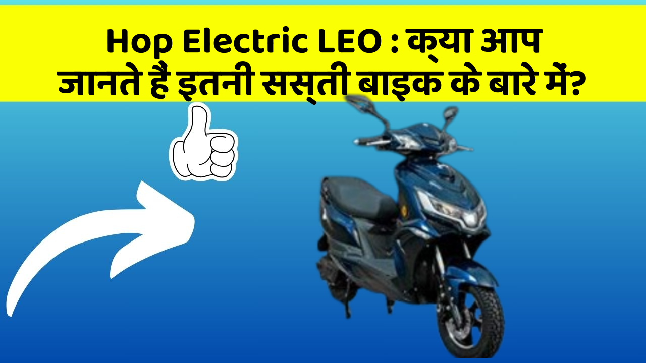 Hop Electric LEO: क्या आप जानते हैं इतनी सस्ती बाइक के बारे में?