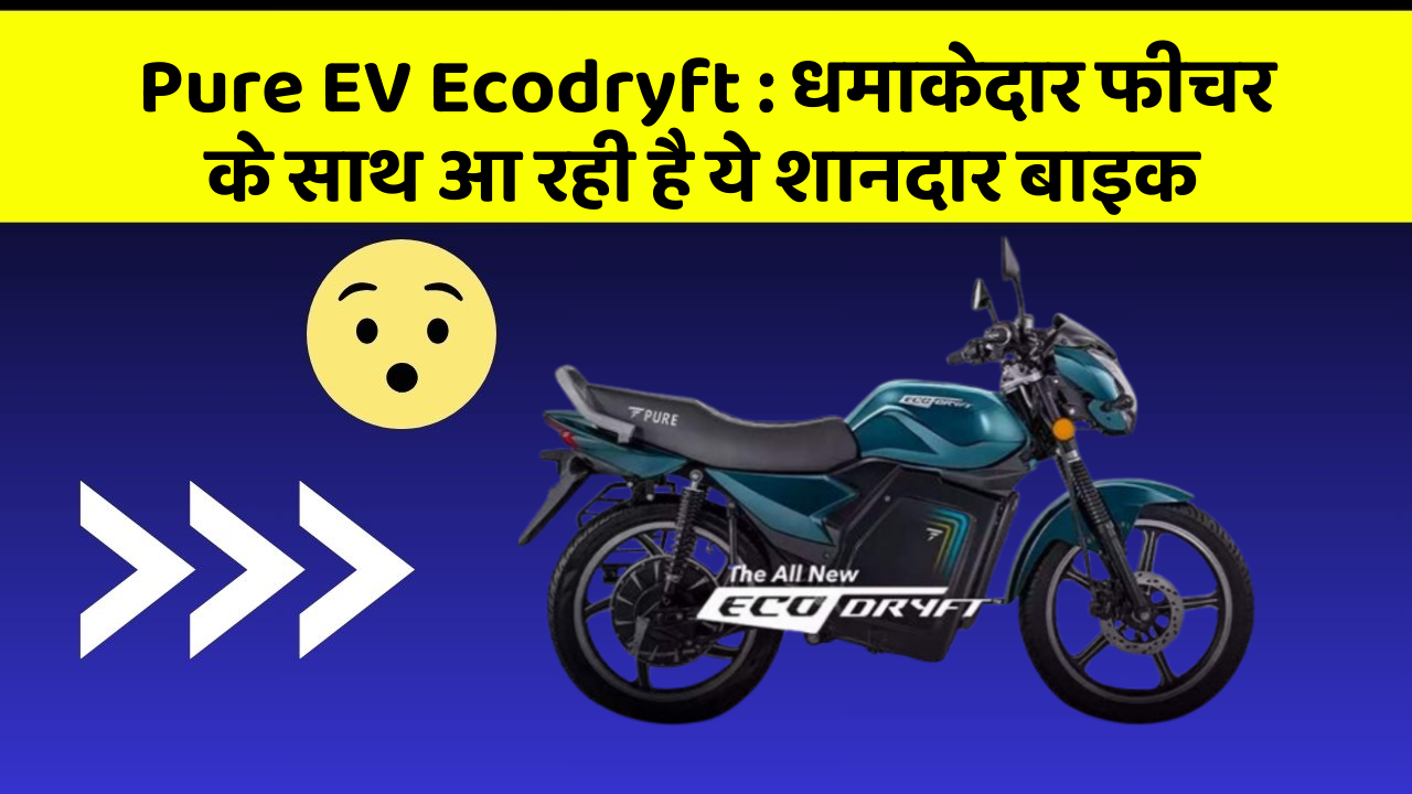Pure EV Ecodryft : धमाकेदार फीचर के साथ आ रही है ये शानदार बाइक
